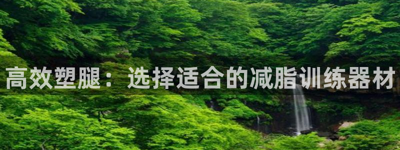 意昂体育5(KGAME)招商电话是多少号码：高效塑腿：选择适