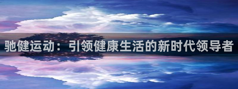 意昂体育5(KGAME)软件：驰健运动：引领健康生活的新时代
