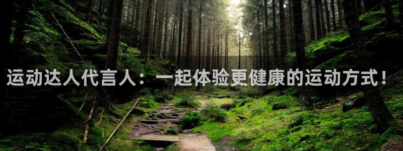 意昂5(KGAME)开户：运动达人代言人：一起体验更健康的运