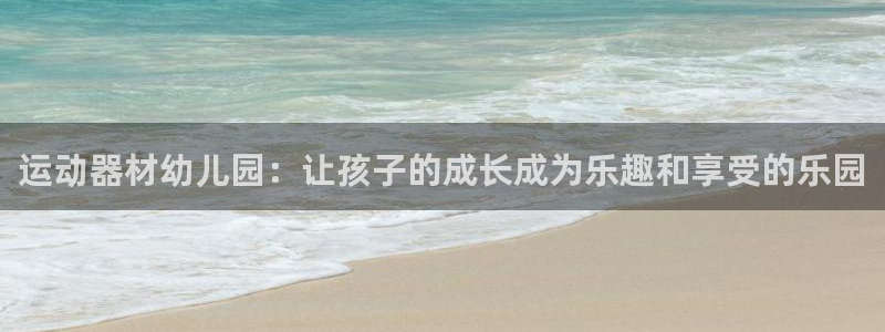 意昂5(KGAME)娱乐网站：运动器材幼儿园：让孩子的成长成