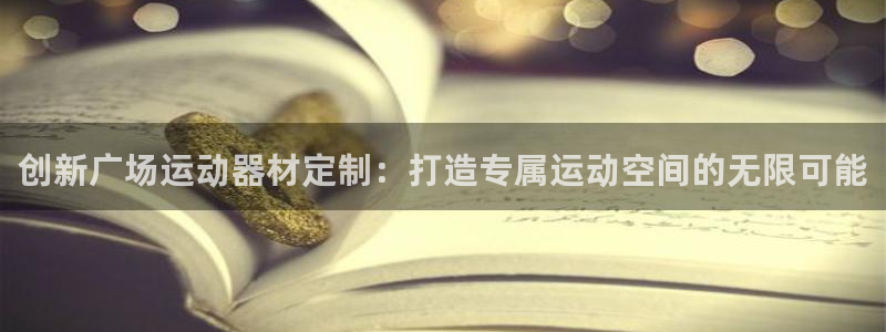 意昂集团官网：创新广场运动器材定制：打造专属运动空间的无限可