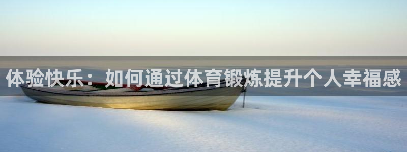 必一运动官网入口：体验快乐：如何通过体育锻炼提升个人幸福感