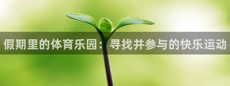 必一运动：假期里的体育乐园：寻找并参与的快乐运动