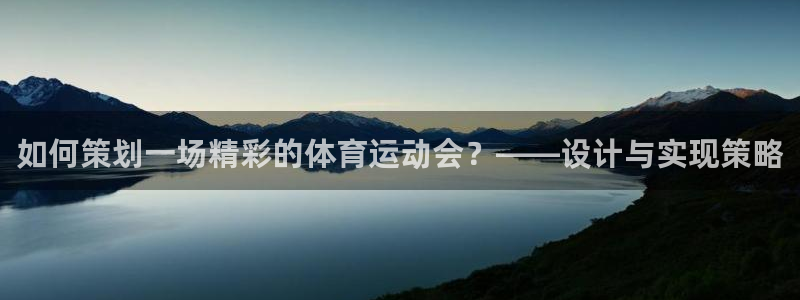 必一运动体育官网：如何策划一场精彩的体育运动会？——设计与实现策略