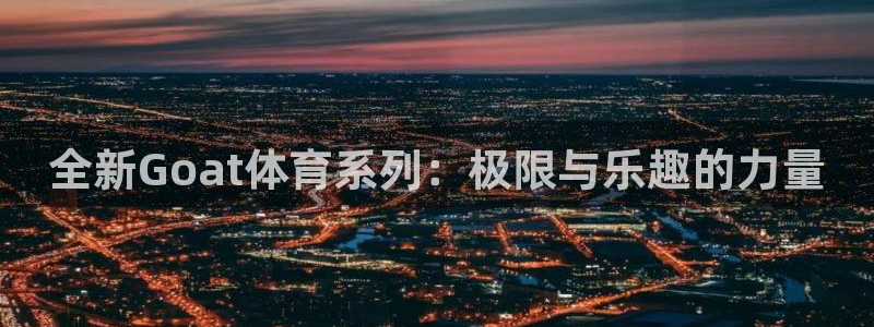 必一运动体育：全新Goat体育系列：极限与乐趣的力量
