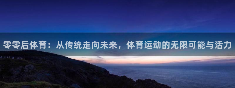 必一运动bsport体育：零零后体育：从传统走向未来，体育运动的无限可能与活力