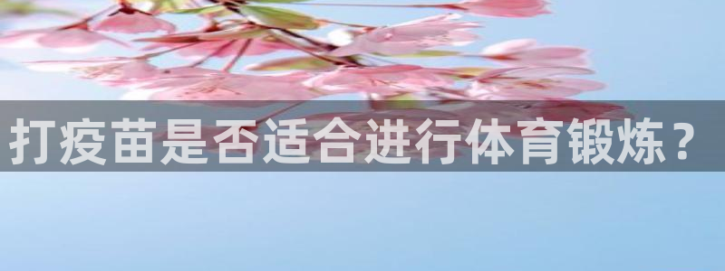 必一运动bsport体育：打疫苗是否适合进行体育锻炼？