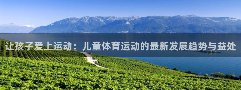 必一运动体育官网入口：让孩子爱上运动：儿童体育运动的最新发展趋势与益处