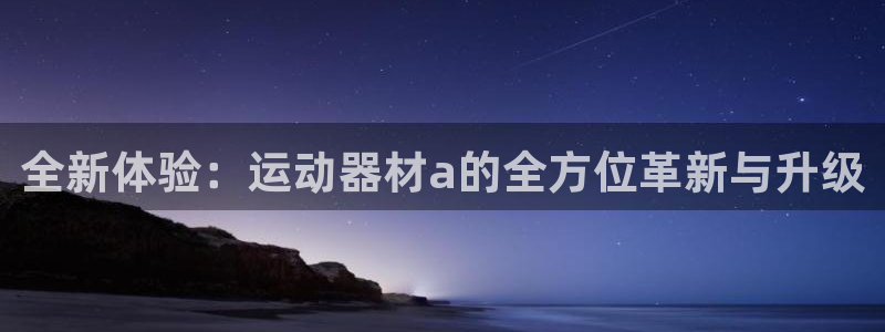 意昂5(KGAME)集团简介：全新体验：运动器材a的